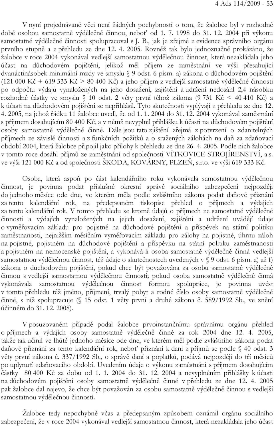 Rovněž tak bylo jednoznačně prokázáno, že žalobce v roce 2004 vykonával vedlejší samostatnou výdělečnou činnost, která nezakládala jeho účast na důchodovém pojištění, jelikož měl příjem ze zaměstnání