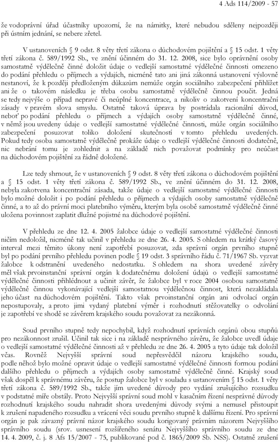 2008, sice bylo oprávnění osoby samostatně výdělečně činné doložit údaje o vedlejší samostatné výdělečné činnosti omezeno do podání přehledu o příjmech a výdajích, nicméně tato ani jiná zákonná