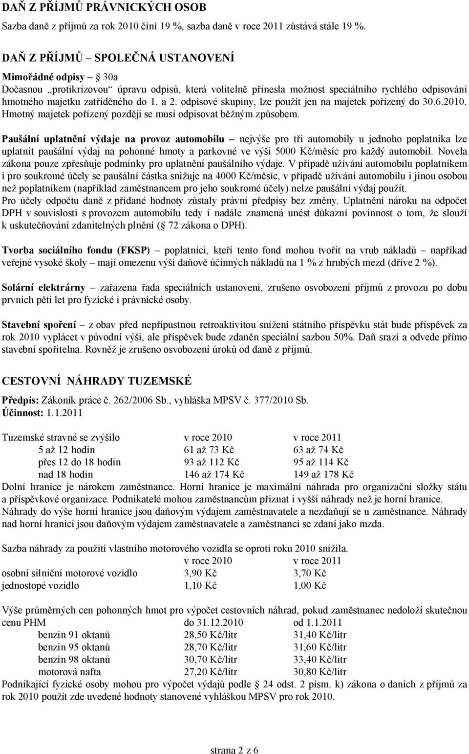 odpisové skupiny, lze použít jen na majetek pořízený do 30.6.2010. Hmotný majetek pořízený později se musí odpisovat běžným způsobem.