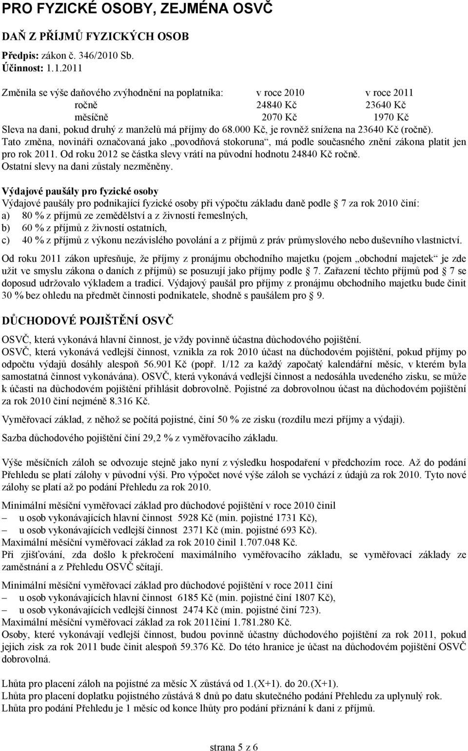 000 Kč, je rovněž snížena na 23640 Kč (ročně). Tato změna, novináři označovaná jako povodňová stokoruna, má podle současného znění zákona platit jen pro rok 2011.