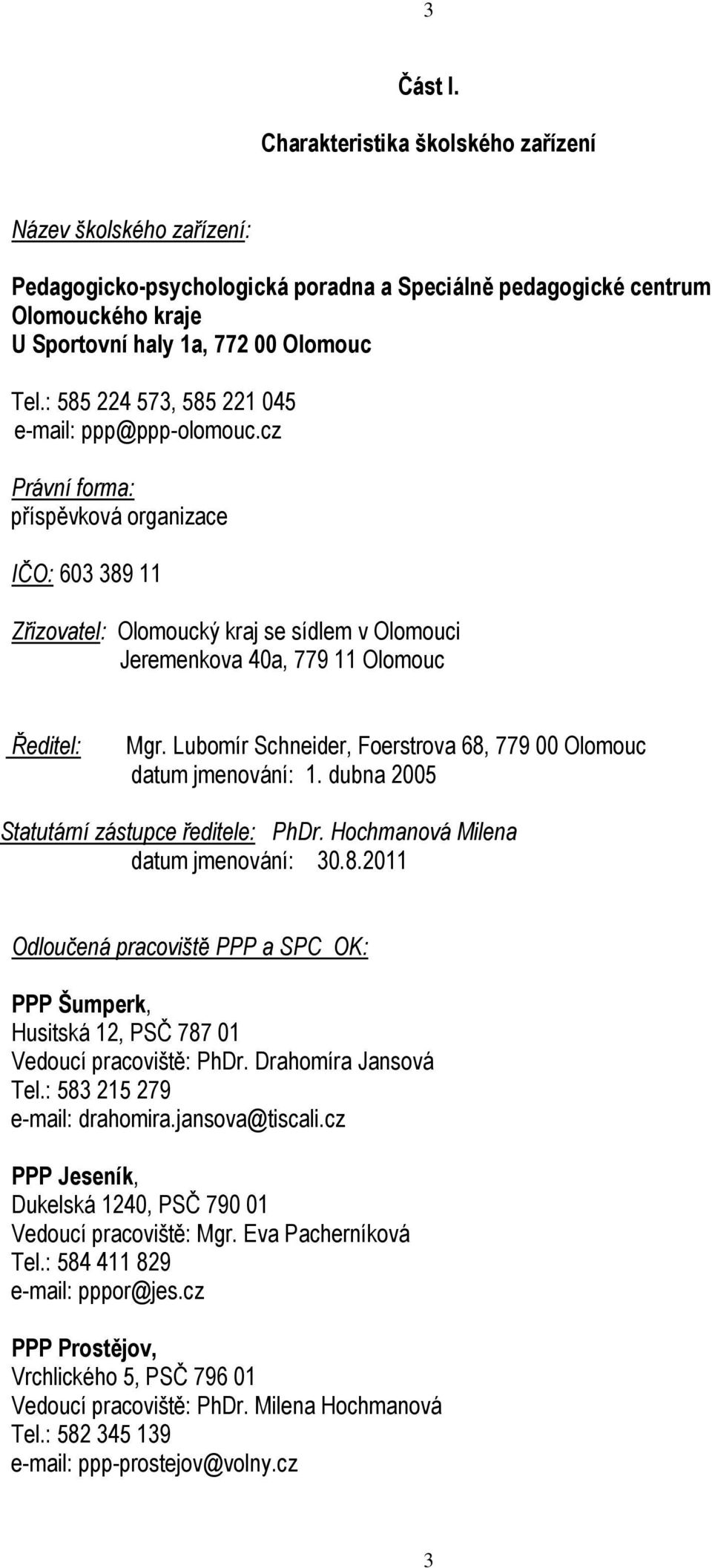 Lubomír Schneider, Foerstrova 68, 779 00 Olomouc datum jmenování: 1. dubna 2005 Statutární zástupce ředitele: PhDr. Hochmanová Milena datum jmenování: 30.8.2011 Odloučená pracoviště PPP a SPC OK: PPP Šumperk, Husitská 12, PSČ 787 01 Vedoucí pracoviště: PhDr.