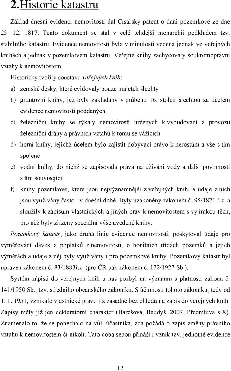 Veřejné knihy zachycovaly soukromoprávní vztahy k nemovitostem Historicky tvořily soustavu veřejných knih: a) zemské desky, které evidovaly pouze majetek šlechty b) gruntovní knihy, jež byly