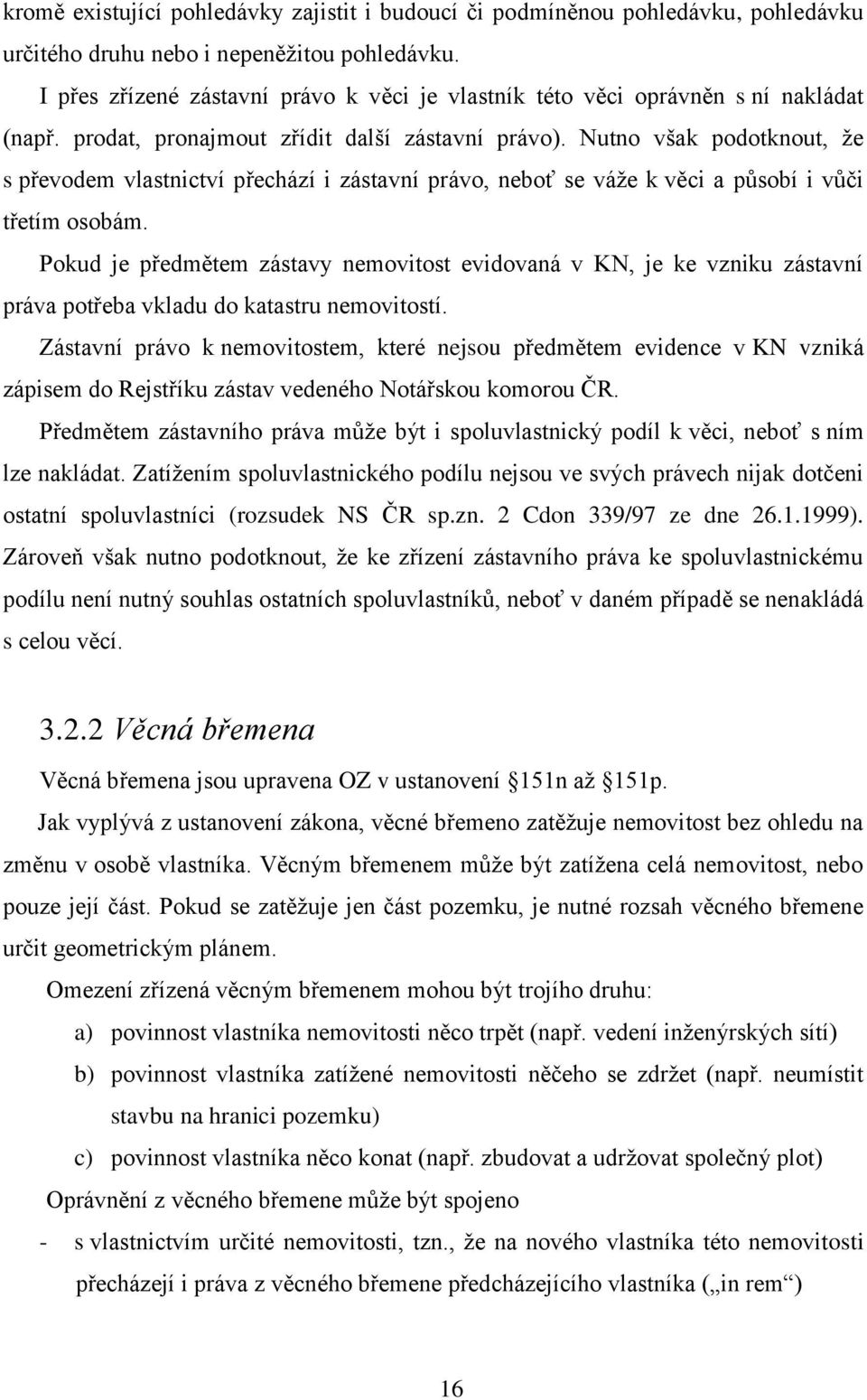 Nutno však podotknout, že s převodem vlastnictví přechází i zástavní právo, neboť se váže k věci a působí i vůči třetím osobám.