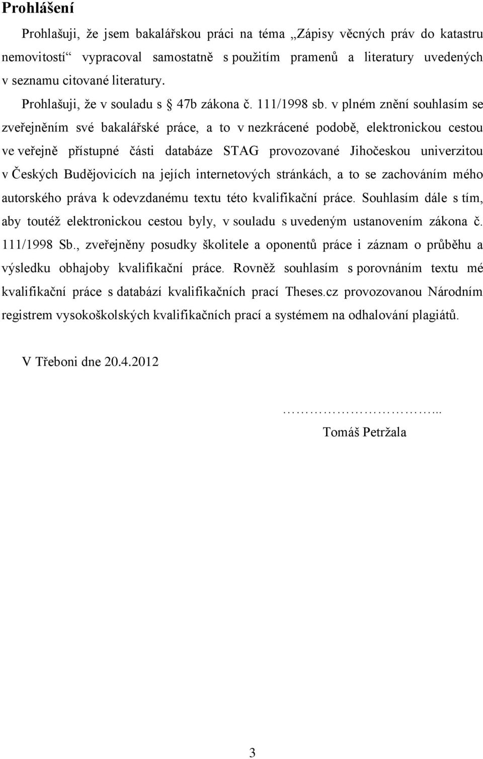 v plném znění souhlasím se zveřejněním své bakalářské práce, a to v nezkrácené podobě, elektronickou cestou ve veřejně přístupné části databáze STAG provozované Jihočeskou univerzitou v Českých