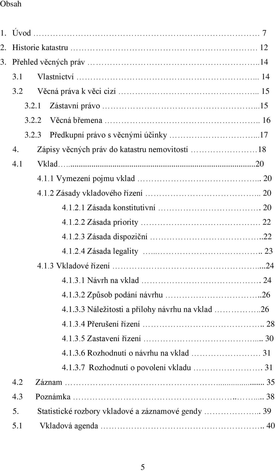 22 4.1.2.3 Zásada dispoziční..22 4.1.2.4 Zásada legality..... 23 4.1.3 Vkladové řízení...24 4.1.3.1 Návrh na vklad. 24 4.1.3.2 Způsob podání návrhu..26 4.1.3.3 Náležitosti a přílohy návrhu na vklad.