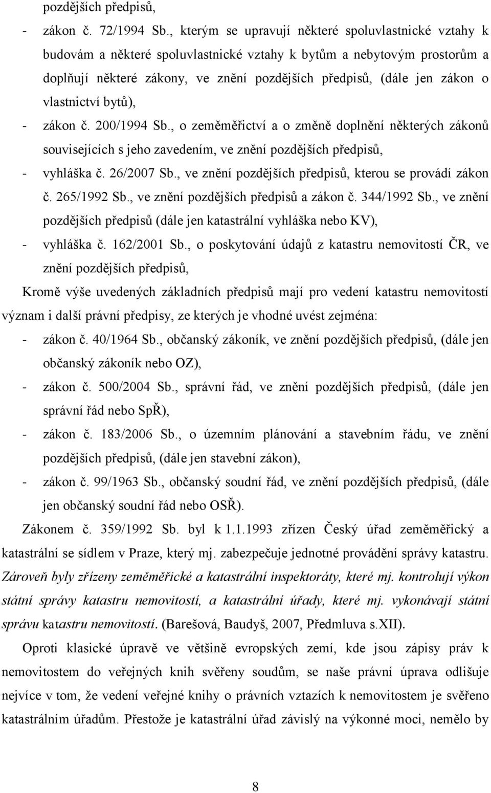 vlastnictví bytů), - zákon č. 200/1994 Sb., o zeměměřictví a o změně doplnění některých zákonů souvisejících s jeho zavedením, ve znění pozdějších předpisů, - vyhláška č. 26/2007 Sb.