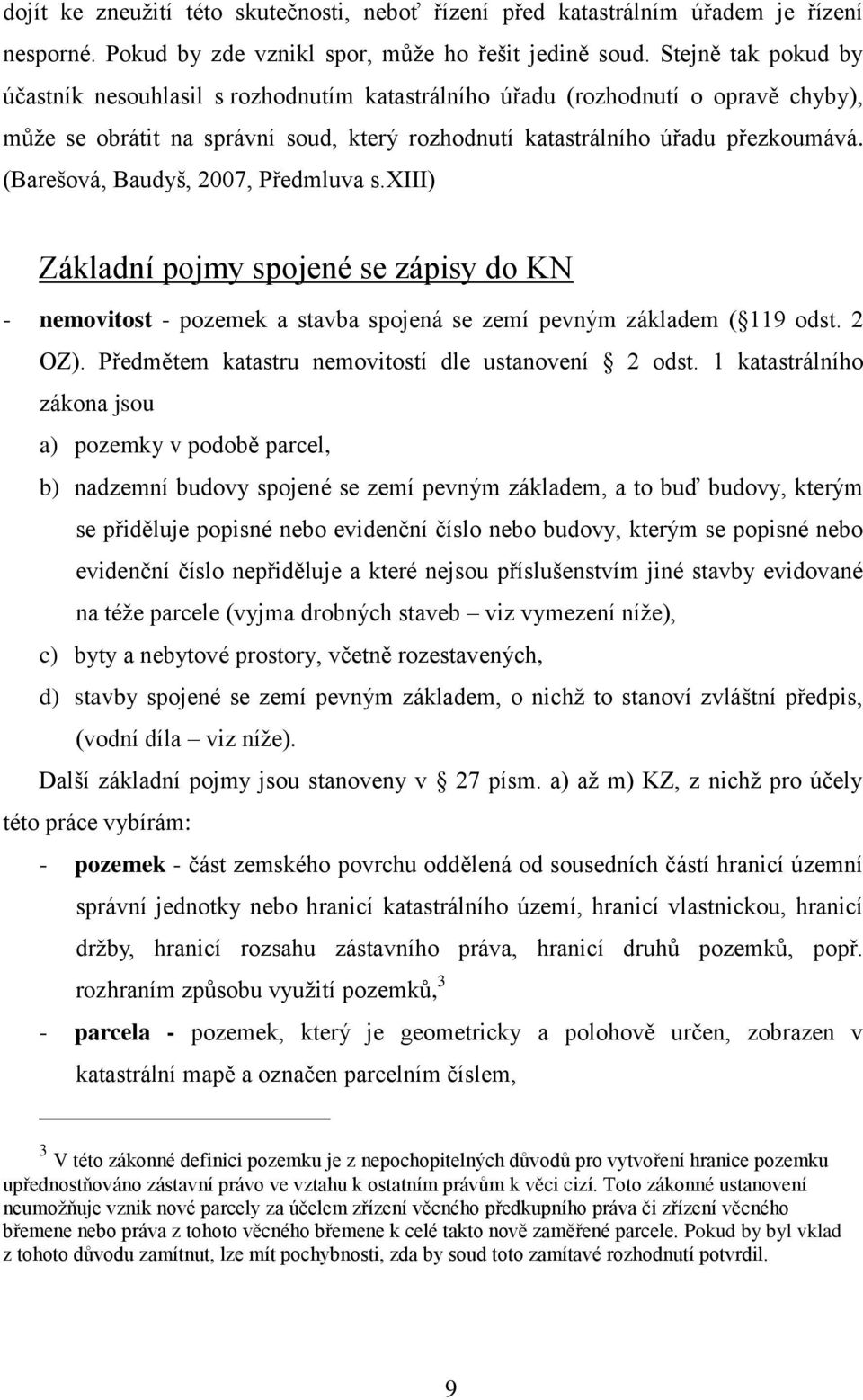 (Barešová, Baudyš, 2007, Předmluva s.xiii) Základní pojmy spojené se zápisy do KN - nemovitost - pozemek a stavba spojená se zemí pevným základem ( 119 odst. 2 OZ).