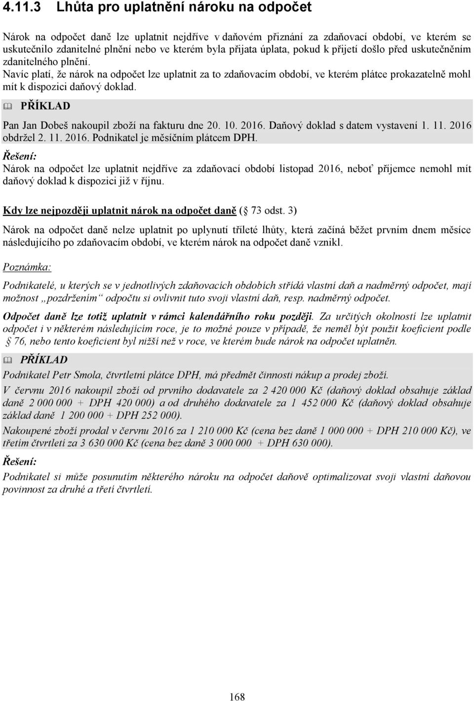 Navíc platí, že nárok na odpočet lze uplatnit za to zdaňovacím období, ve kterém plátce prokazatelně mohl mít k dispozici daňový doklad. PŘÍKLAD Pan Jan Dobeš nakoupil zboží na fakturu dne 20. 10.