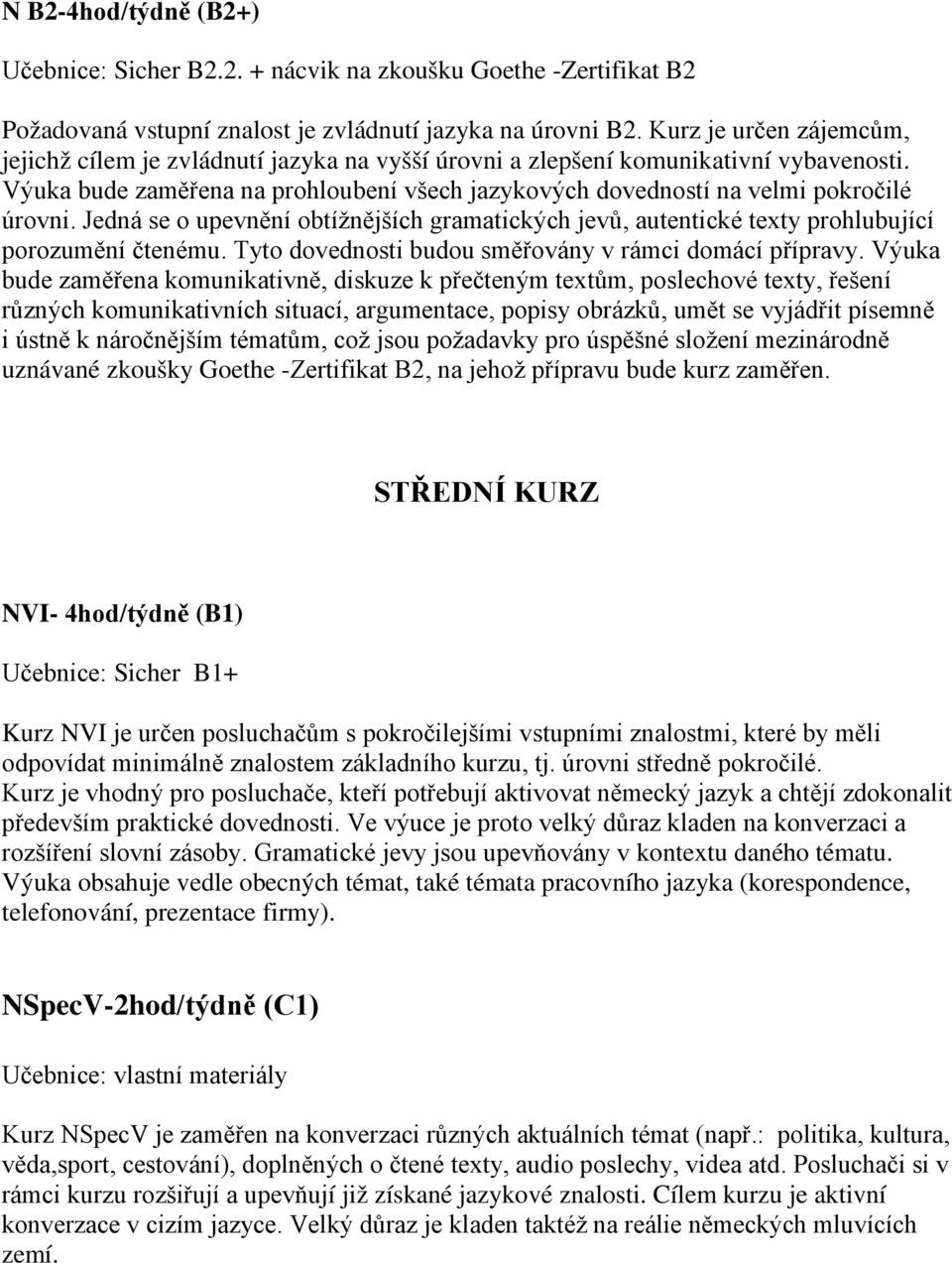 Výuka bude zaměřena na prohloubení všech jazykových dovedností na velmi pokročilé úrovni. Jedná se o upevnění obtížnějších gramatických jevů, autentické texty prohlubující porozumění čtenému.