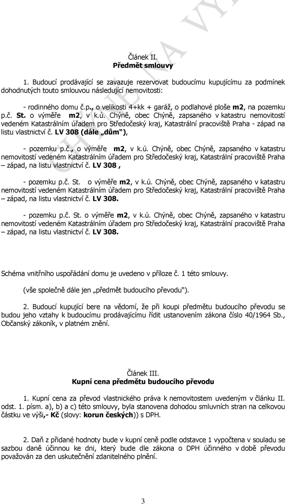 LV 308 (dále dům ), - pozemku p.č., o výměře, v k.ú. Chýně, obec Chýně, zapsaného v katastru západ, na listu vlastnictví č. LV 308, - pozemku p.č. St. o výměře, v k.ú. Chýně, obec Chýně, zapsaného v katastru - pozemku p.