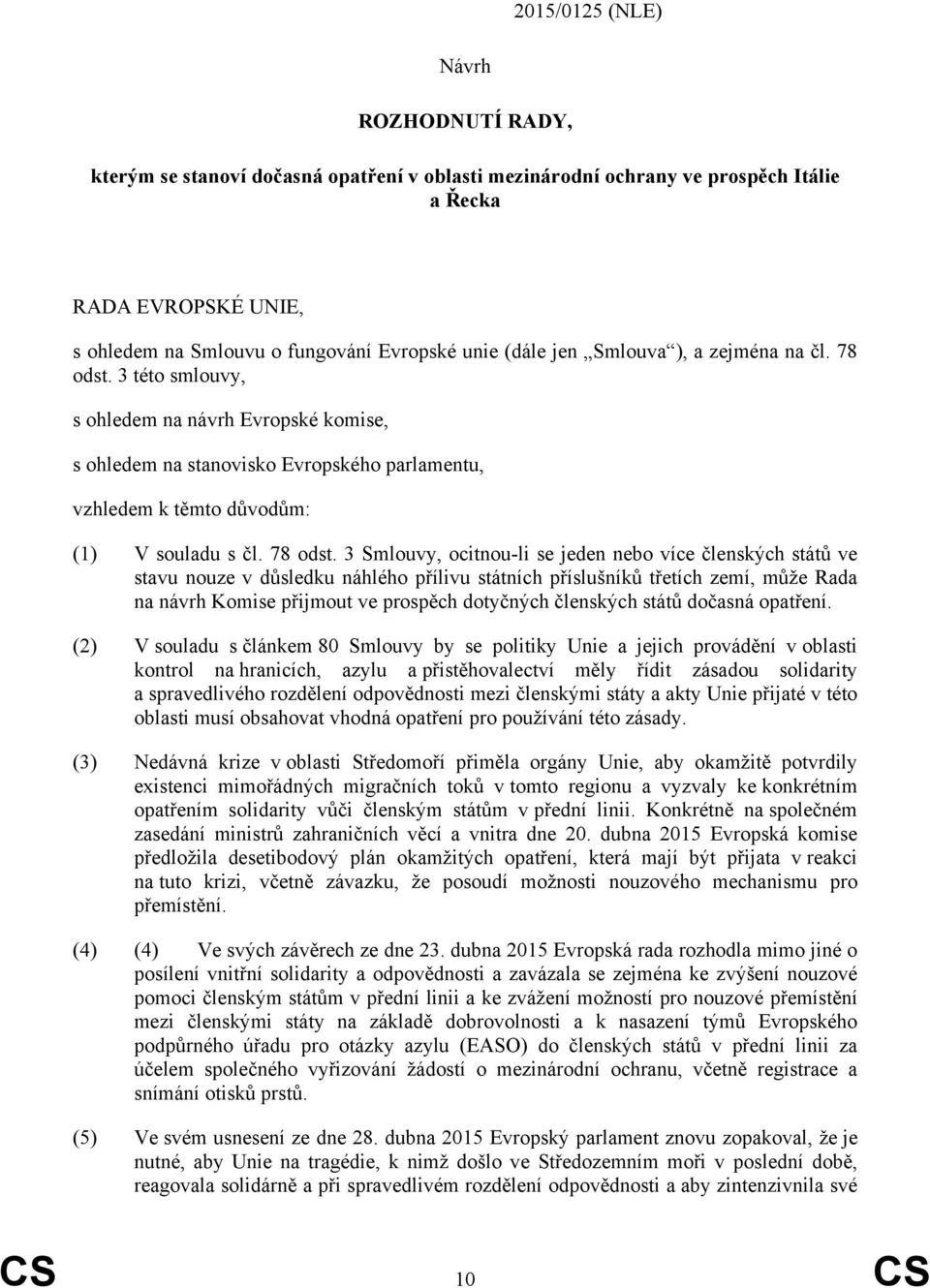 3 této smlouvy, s ohledem na návrh Evropské komise, s ohledem na stanovisko Evropského parlamentu, vzhledem k těmto důvodům: (1) V souladu s čl. 78 odst.