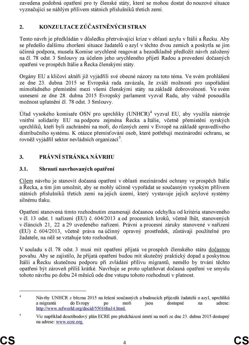 Aby se předešlo dalšímu zhoršení situace žadatelů o azyl v těchto dvou zemích a poskytla se jim účinná podpora, musela Komise urychleně reagovat a bezodkladně předložit návrh založený na čl. 78 odst.