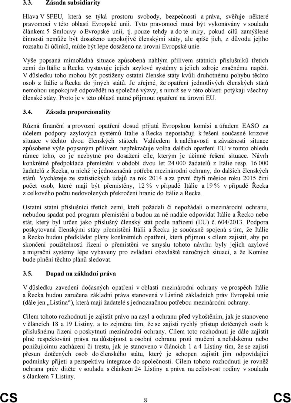pouze tehdy a do té míry, pokud cílů zamýšlené činnosti nemůže být dosaženo uspokojivě členskými státy, ale spíše jich, z důvodu jejího rozsahu či účinků, může být lépe dosaženo na úrovni Evropské