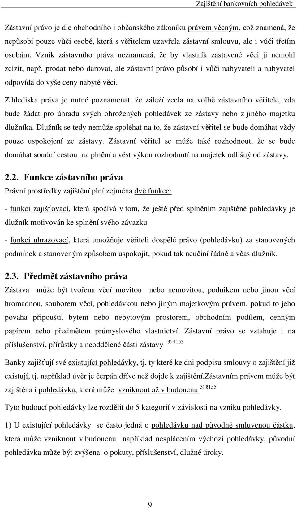 Z hlediska práva je nutné poznamenat, že záleží zcela na volbě zástavního věřitele, zda bude žádat pro úhradu svých ohrožených pohledávek ze zástavy nebo z jiného majetku dlužníka.