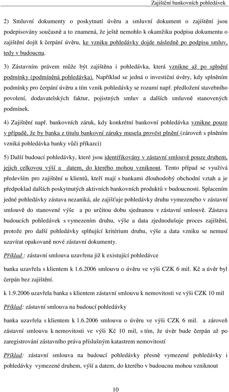 Například se jedná o investiční úvěry, kdy splněním podmínky pro čerpání úvěru a tím vznik pohledávky se rozumí např.