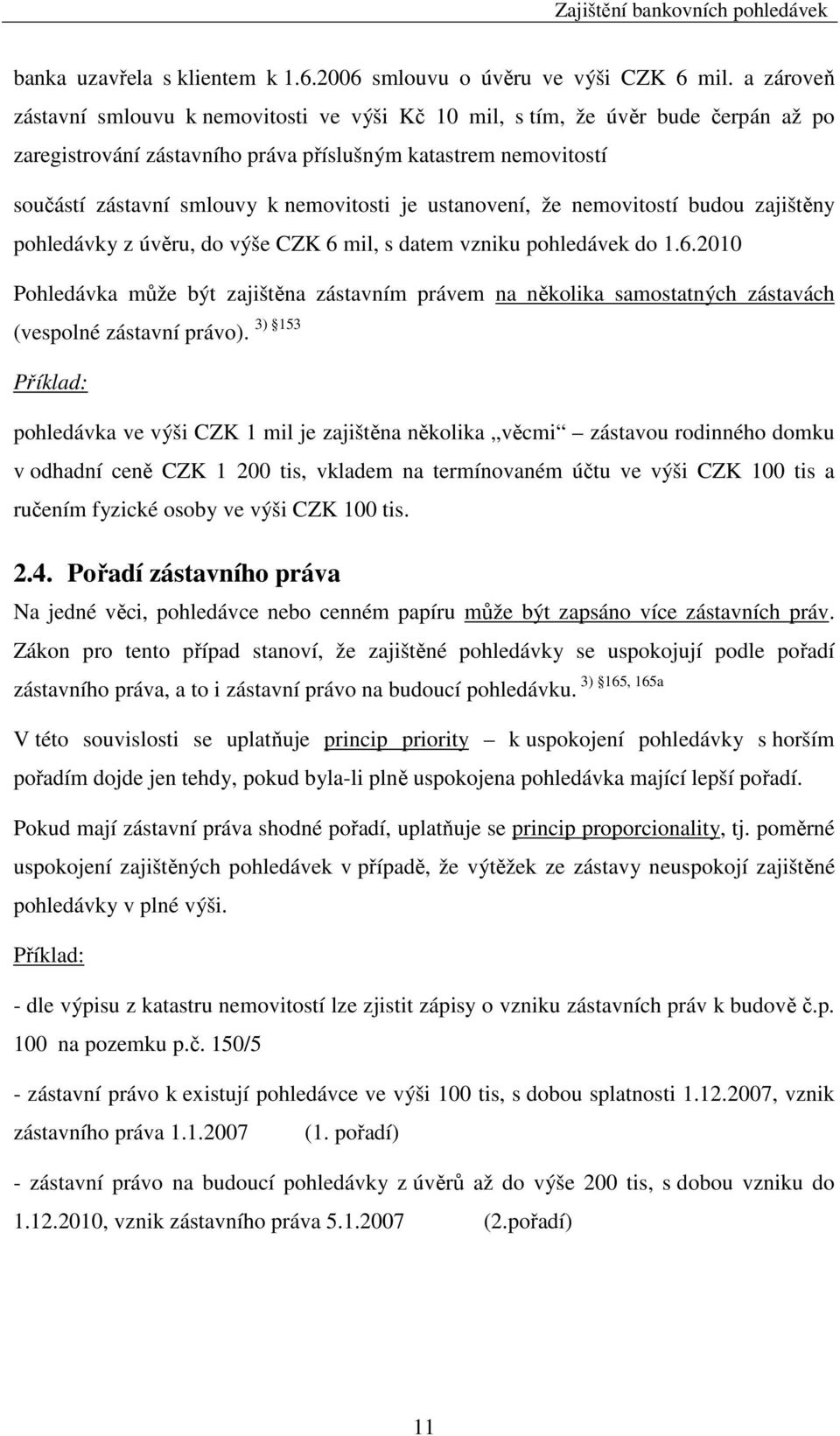 je ustanovení, že nemovitostí budou zajištěny pohledávky z úvěru, do výše CZK 6 mil, s datem vzniku pohledávek do 1.6.2010 Pohledávka může být zajištěna zástavním právem na několika samostatných zástavách (vespolné zástavní právo).