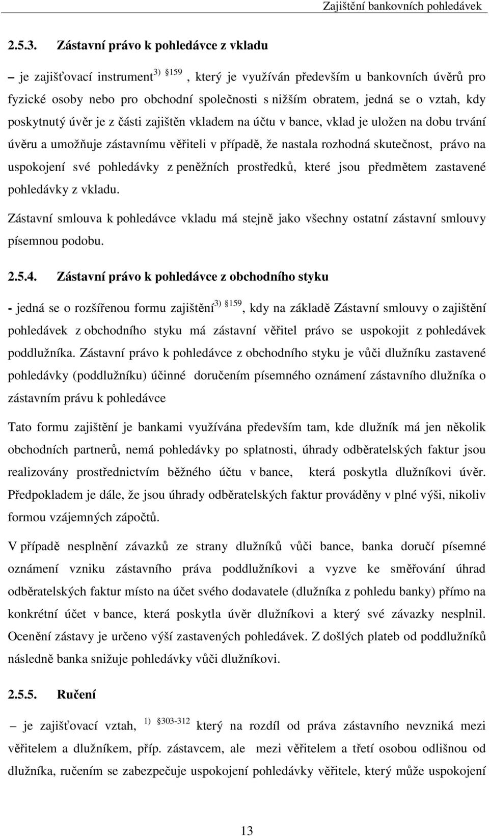 vztah, kdy poskytnutý úvěr je z části zajištěn vkladem na účtu v bance, vklad je uložen na dobu trvání úvěru a umožňuje zástavnímu věřiteli v případě, že nastala rozhodná skutečnost, právo na