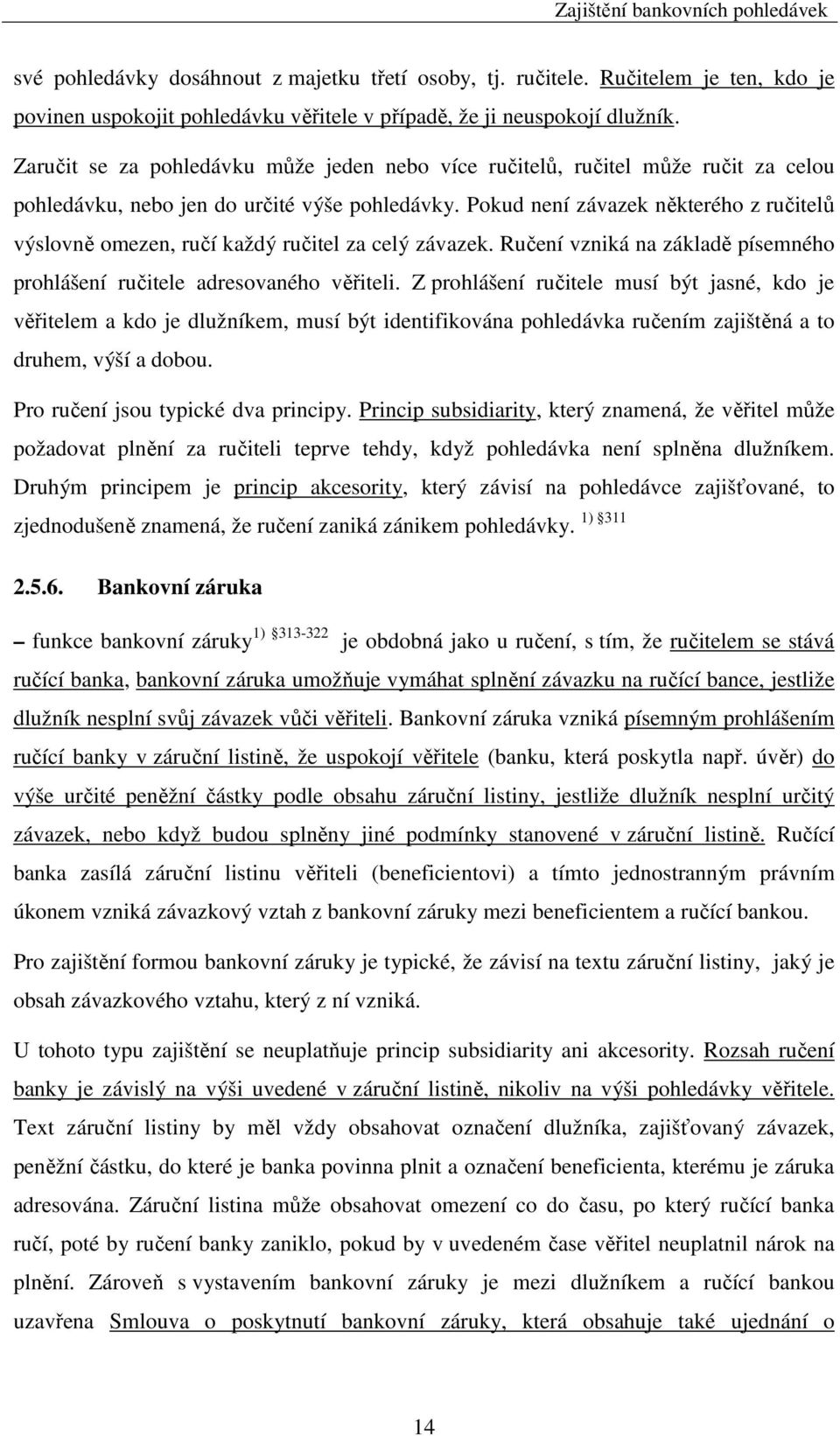 Pokud není závazek některého z ručitelů výslovně omezen, ručí každý ručitel za celý závazek. Ručení vzniká na základě písemného prohlášení ručitele adresovaného věřiteli.
