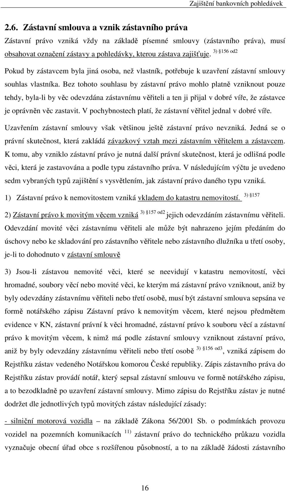 Bez tohoto souhlasu by zástavní právo mohlo platně vzniknout pouze tehdy, byla-li by věc odevzdána zástavnímu věřiteli a ten ji přijal v dobré víře, že zástavce je oprávněn věc zastavit.
