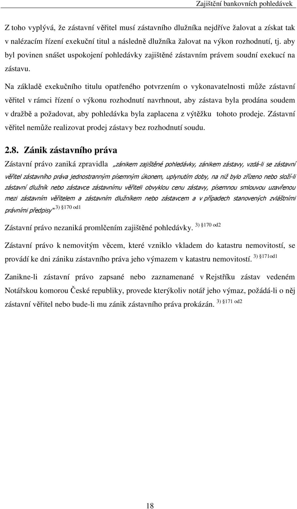 Na základě exekučního titulu opatřeného potvrzením o vykonavatelnosti může zástavní věřitel v rámci řízení o výkonu rozhodnutí navrhnout, aby zástava byla prodána soudem v dražbě a požadovat, aby