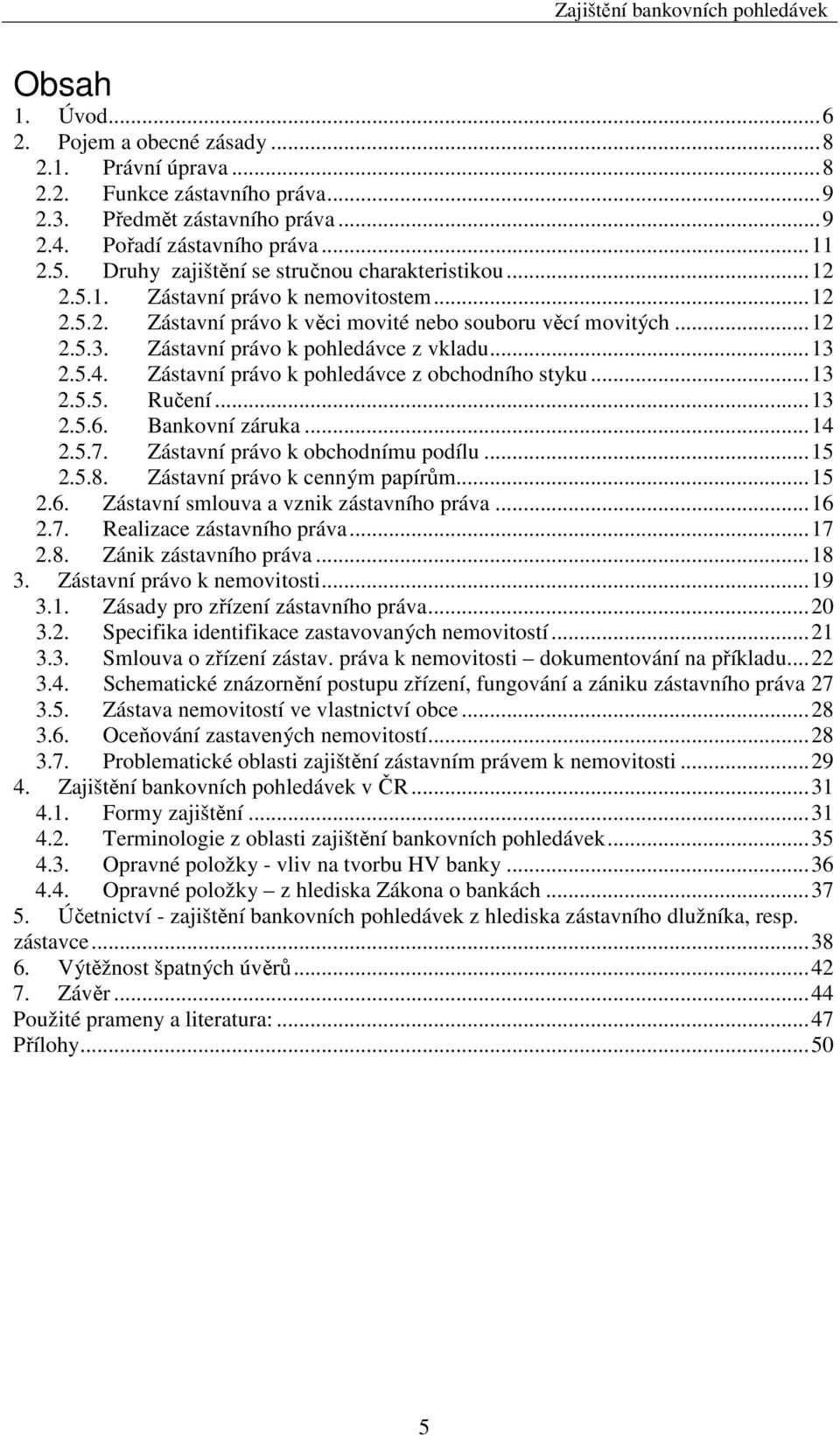 Zástavní právo k pohledávce z vkladu...13 2.5.4. Zástavní právo k pohledávce z obchodního styku...13 2.5.5. Ručení...13 2.5.6. Bankovní záruka...14 2.5.7. Zástavní právo k obchodnímu podílu...15 2.5.8.