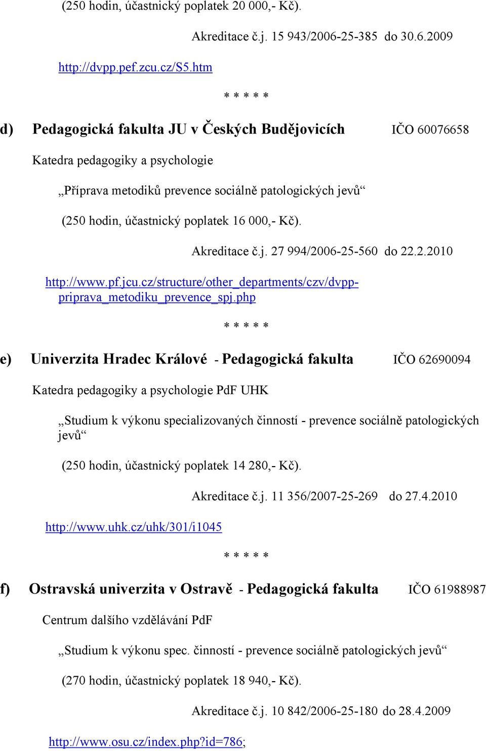 2009 d) Pedagogická fakulta JU v Českých Budějovicích IČO 60076658 Katedra pedagogiky a psychologie Příprava metodiků prevence sociálně patologických (250 hodin, účastnický poplatek 16 000,- Kč).