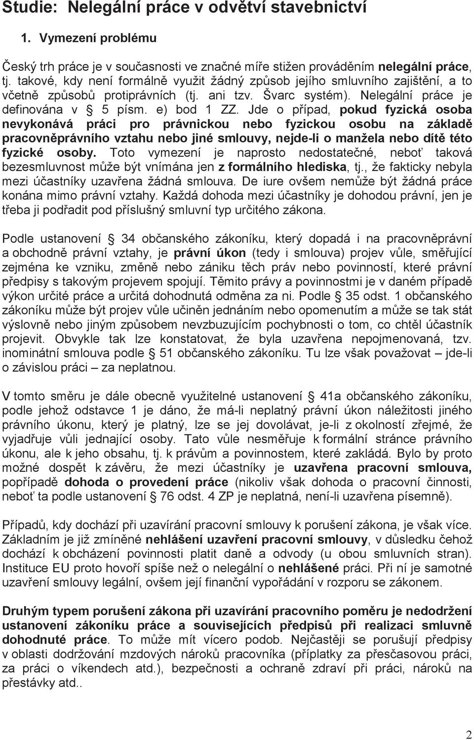 Jde o pípad, pokud fyzická osoba nevykonává práci pro právnickou nebo fyzickou osobu na základ pracovnprávního vztahu nebo jiné smlouvy, nejde-li o manžela nebo dít této fyzické osoby.