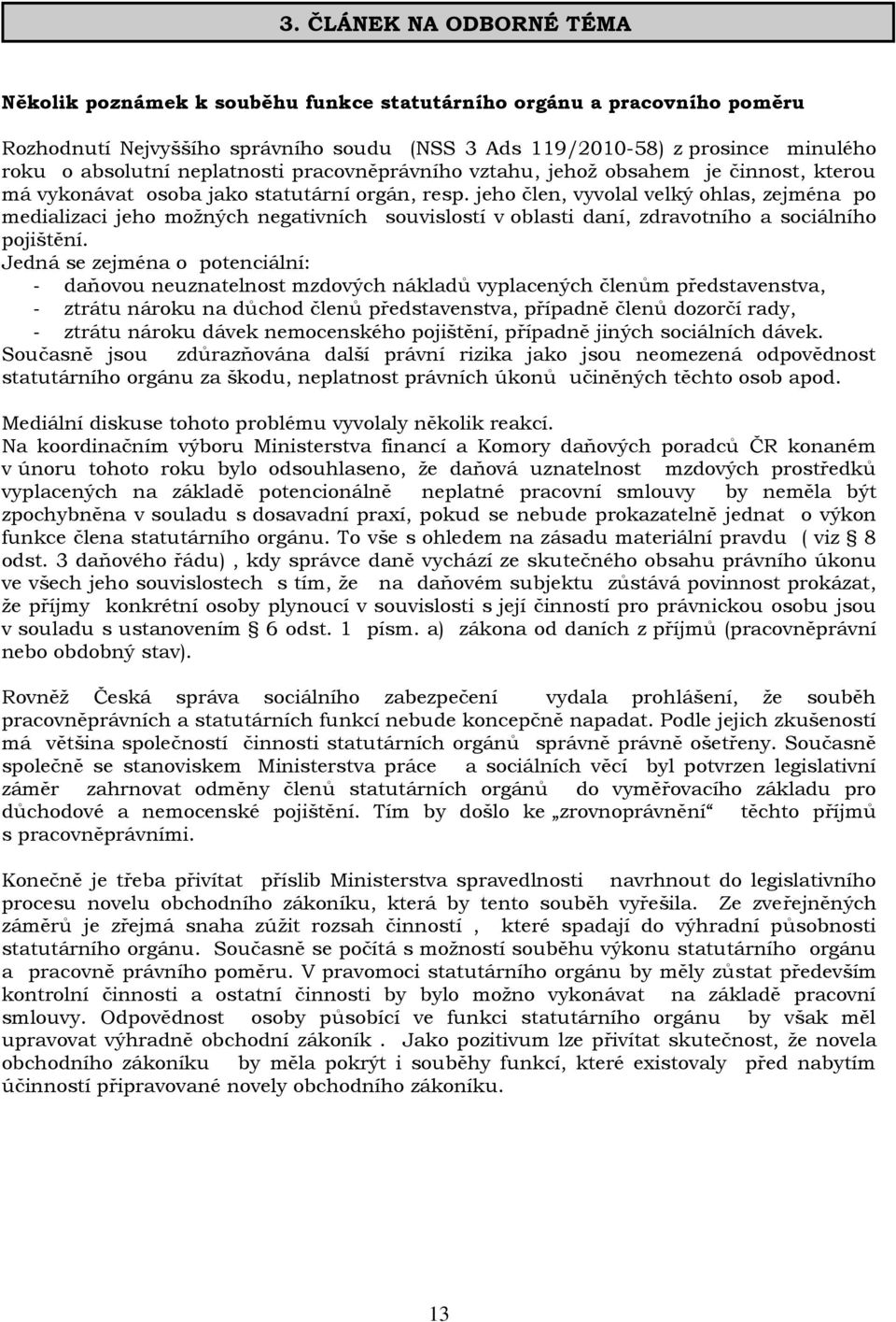 jeho člen, vyvolal velký ohlas, zejména po medializaci jeho možných negativních souvislostí v oblasti daní, zdravotního a sociálního pojištění.