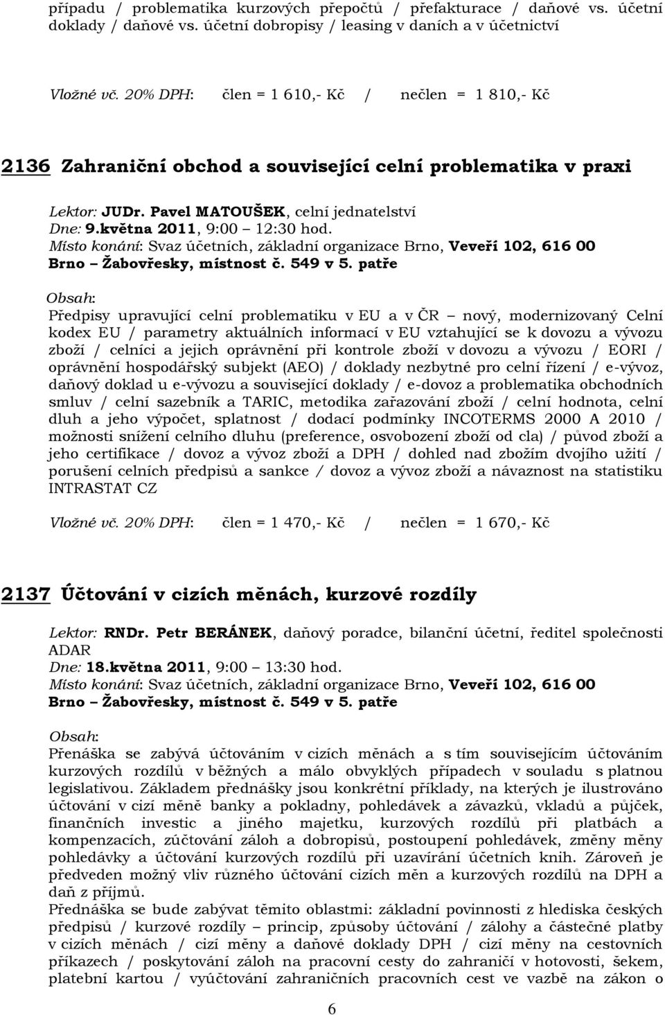 Předpisy upravující celní problematiku v EU a v ČR nový, modernizovaný Celní kodex EU / parametry aktuálních informací v EU vztahující se k dovozu a vývozu zboží / celníci a jejich oprávnění při