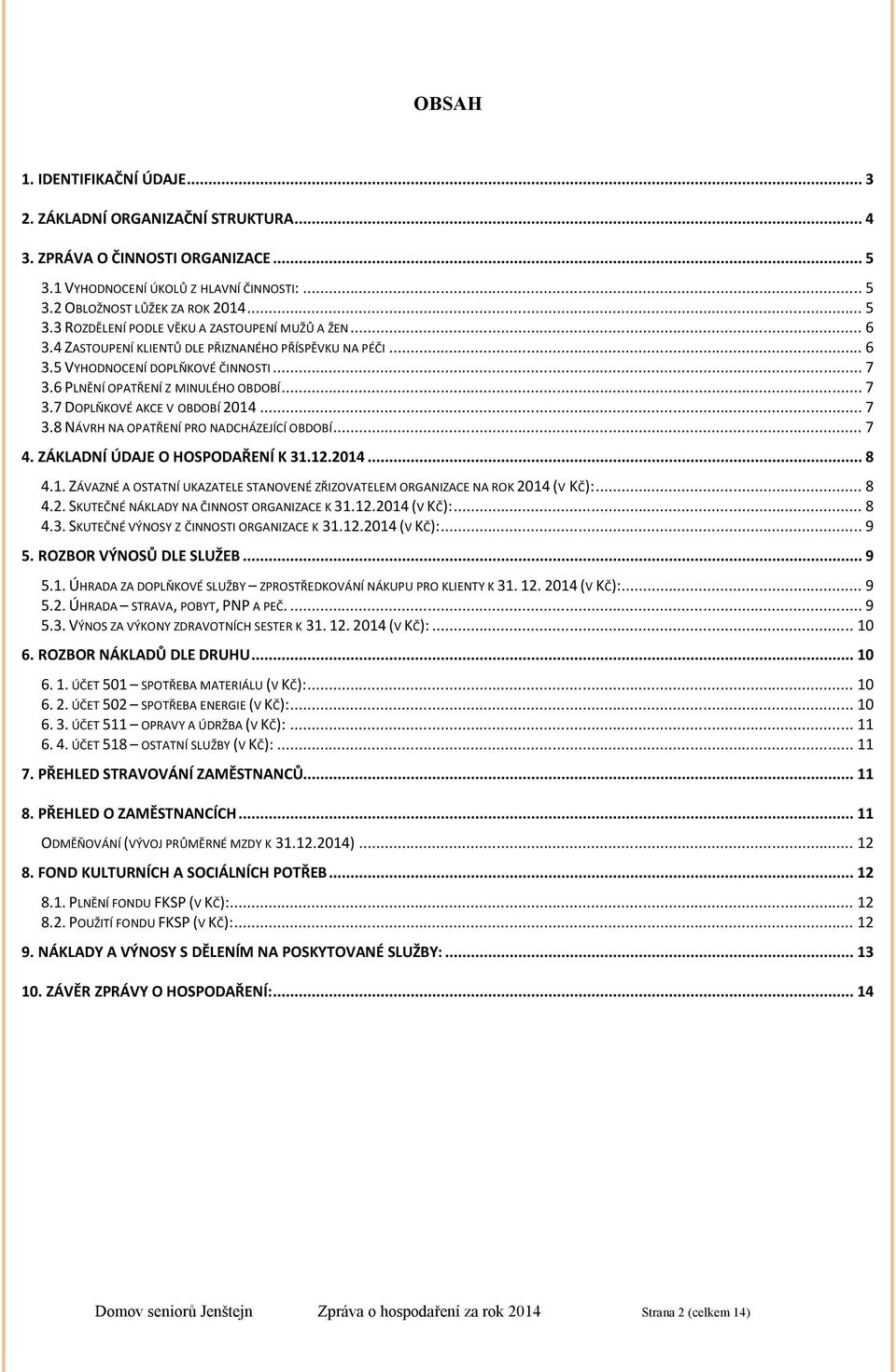 .. 7 4. ZÁKLADNÍ ÚDAJE O HOSPODAŘENÍ K 31.12.2014... 8 4.1. ZÁVAZNÉ A OSTATNÍ UKAZATELE STANOVENÉ ZŘIZOVATELEM ORGANIZACE NA ROK 2014 (V KČ):... 8 4.2. SKUTEČNÉ NÁKLADY NA ČINNOST ORGANIZACE K 31.12.2014 (V KČ):... 8 4.3. SKUTEČNÉ VÝNOSY Z ČINNOSTI ORGANIZACE K 31.