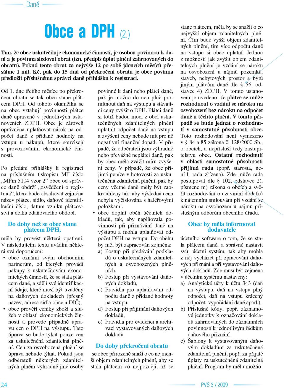 dne třetího měsíce po překročení obratu se tak obec stane plátcem DPH. Od tohoto okamžiku se na obec vztahují povinnosti plátce daně upravené v jednotlivých ustanoveních ZDPH.
