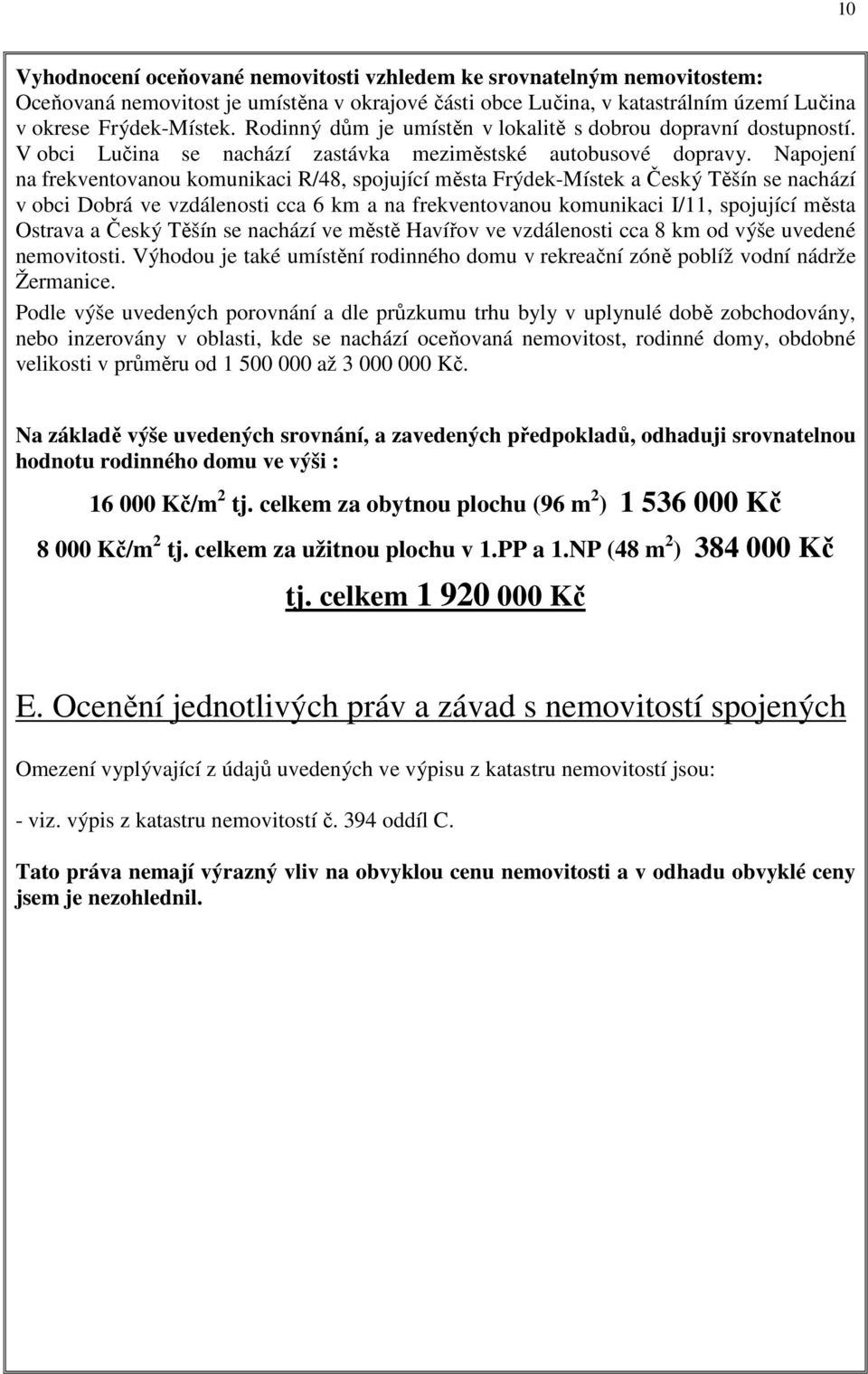 Napojení na frekventovanou komunikaci R/48, spojující města Frýdek-Místek a Český Těšín se nachází v obci Dobrá ve vzdálenosti cca 6 km a na frekventovanou komunikaci I/11, spojující města Ostrava a