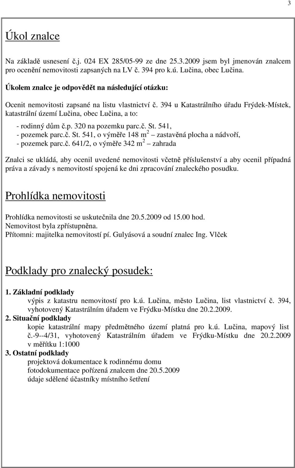 394 u Katastrálního úřadu Frýdek-Místek, katastrální území Lučina, obec Lučina, a to: - rodinný dům č.p. 320 na pozemku parc.č. St. 541, - pozemek parc.č. St. 541, o výměře 148 m 2 zastavěná plocha a nádvoří, - pozemek parc.