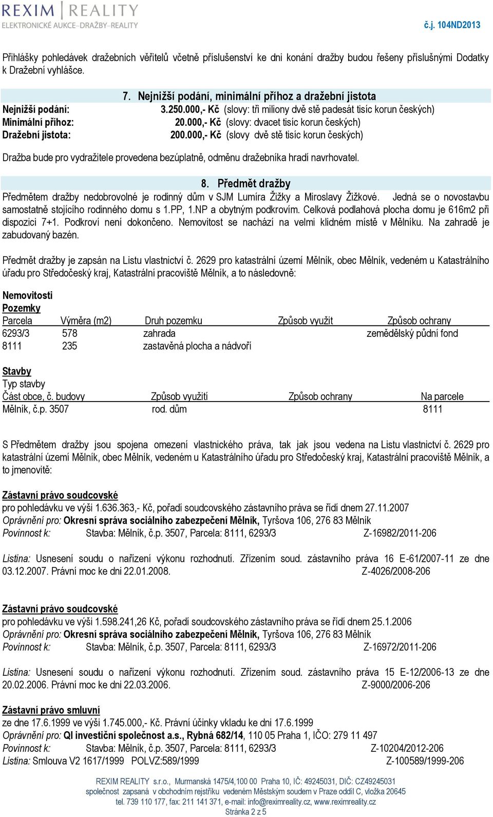000,- Kč (slovy dvě stě tisíc korun českých) Dražba bude pro vydražitele provedena bezúplatně, odměnu dražebníka hradí navrhovatel. 8.