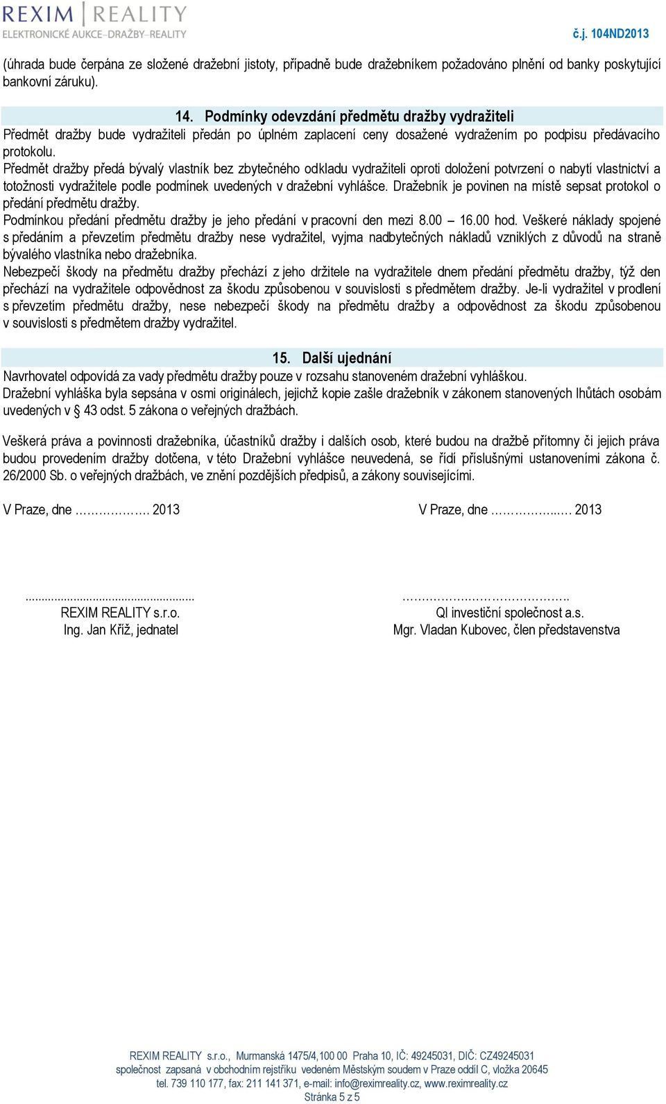 Předmět dražby předá bývalý vlastník bez zbytečného odkladu vydražiteli oproti doložení potvrzení o nabytí vlastnictví a totožnosti vydražitele podle podmínek uvedených v dražební vyhlášce.
