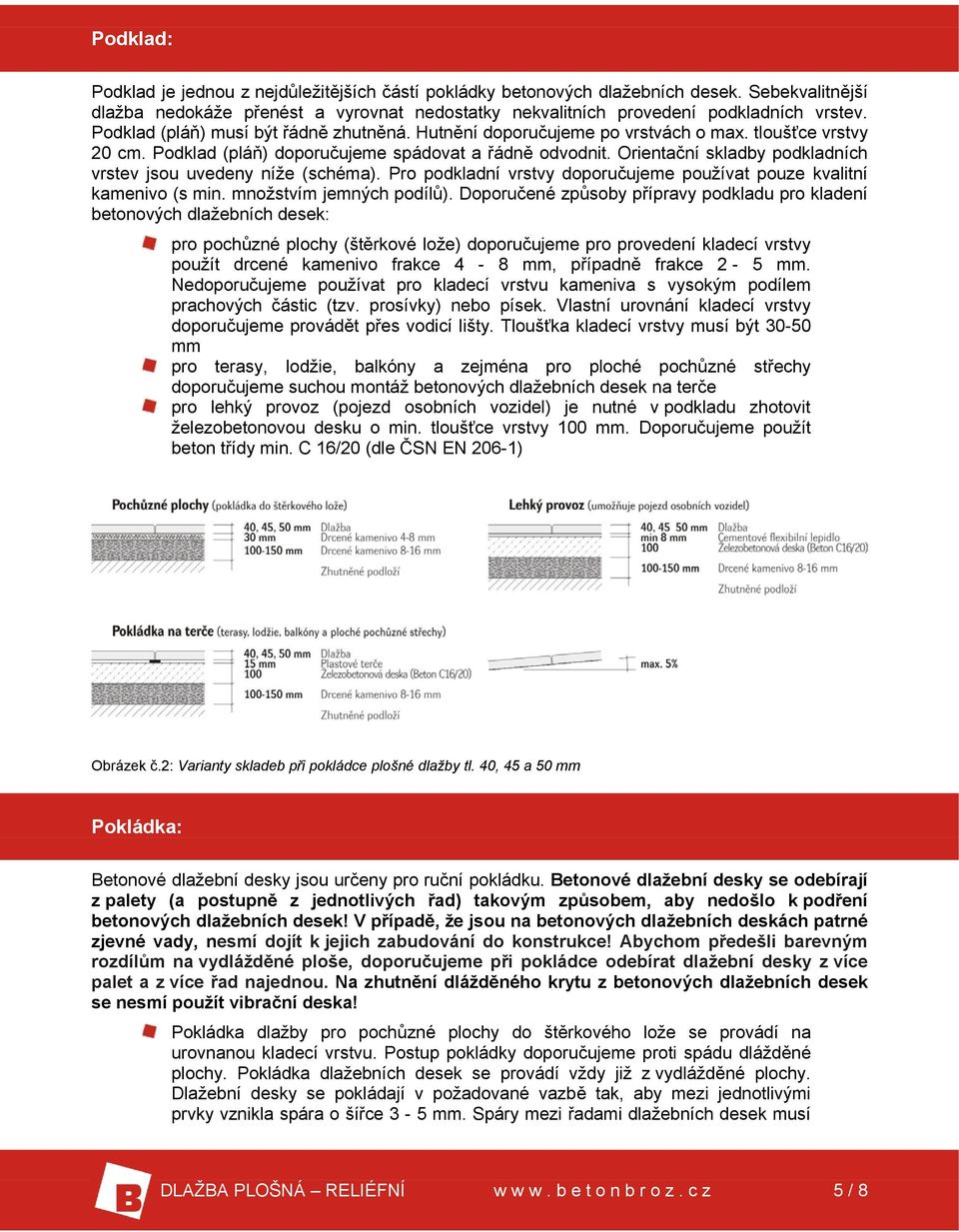 Orientační skladby podkladních vrstev jsou uvedeny níže (schéma). Pro podkladní vrstvy doporučujeme používat pouze kvalitní kamenivo (s min. množstvím jemných podílů).