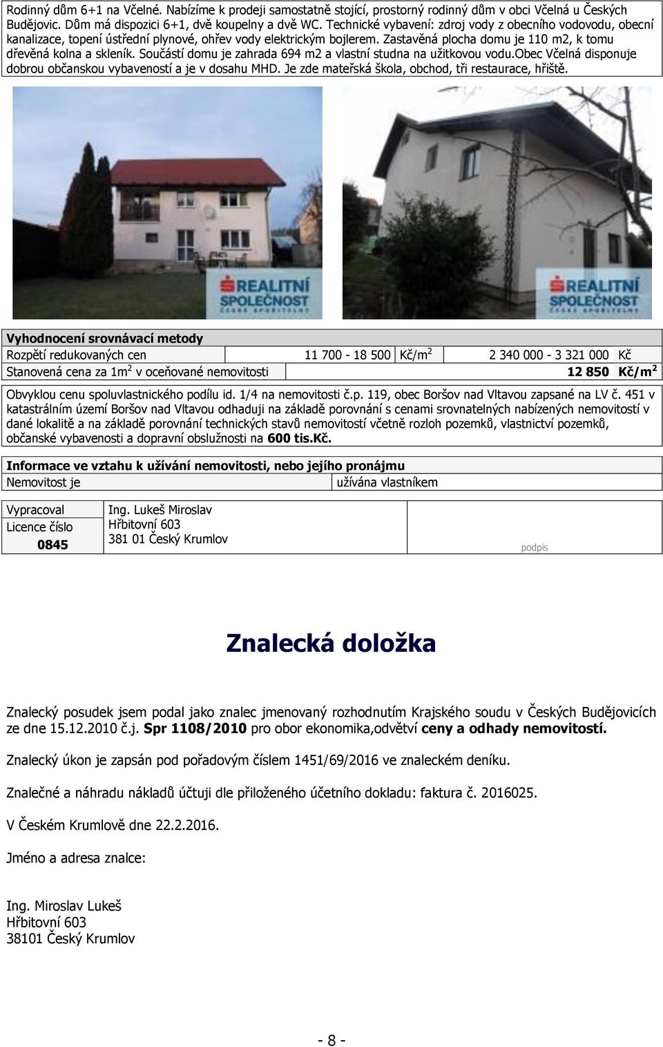 Součástí domu je zahrada 694 m2 a vlastní studna na uţitkovou vodu.obec Včelná disponuje dobrou občanskou vybaveností a je v dosahu MHD. Je zde mateřská škola, obchod, tři restaurace, hřiště.