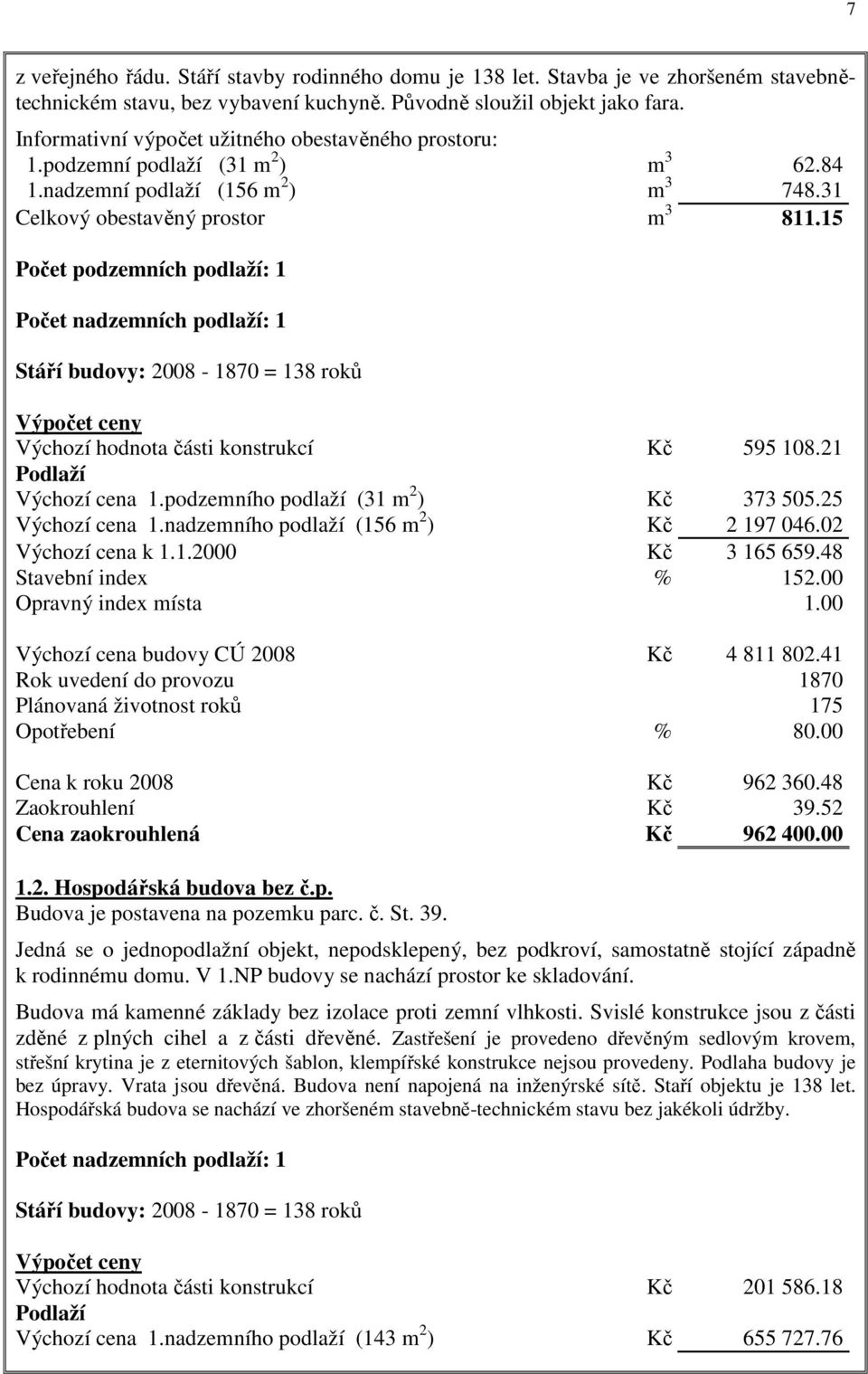 15 Počet podzemních podlaží: 1 Počet nadzemních podlaží: 1 Stáří budovy: 2008-1870 = 138 roků Výpočet ceny Výchozí hodnota části konstrukcí Kč 595 108.21 Podlaží Výchozí cena 1.