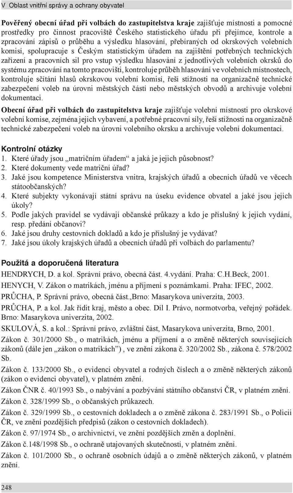 zařízení a pracovních sil pro vstup výsledku hlasování z jednotlivých volebních okrsků do systému zpracování na tomto pracovišti, kontroluje průběh hlasování ve volebních místnostech, kontroluje