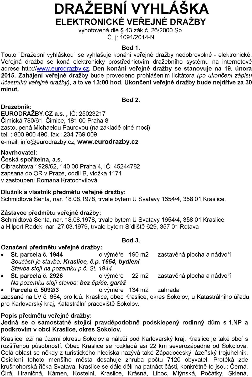 Zahájení veřejné dražby bude provedeno prohlášením licitátora (po ukončení zápisu účastníků veřejné dražby), a to ve 13:00 hod. Ukončení veřejné dražby bude nejdříve za 30 minut. Bod 2.