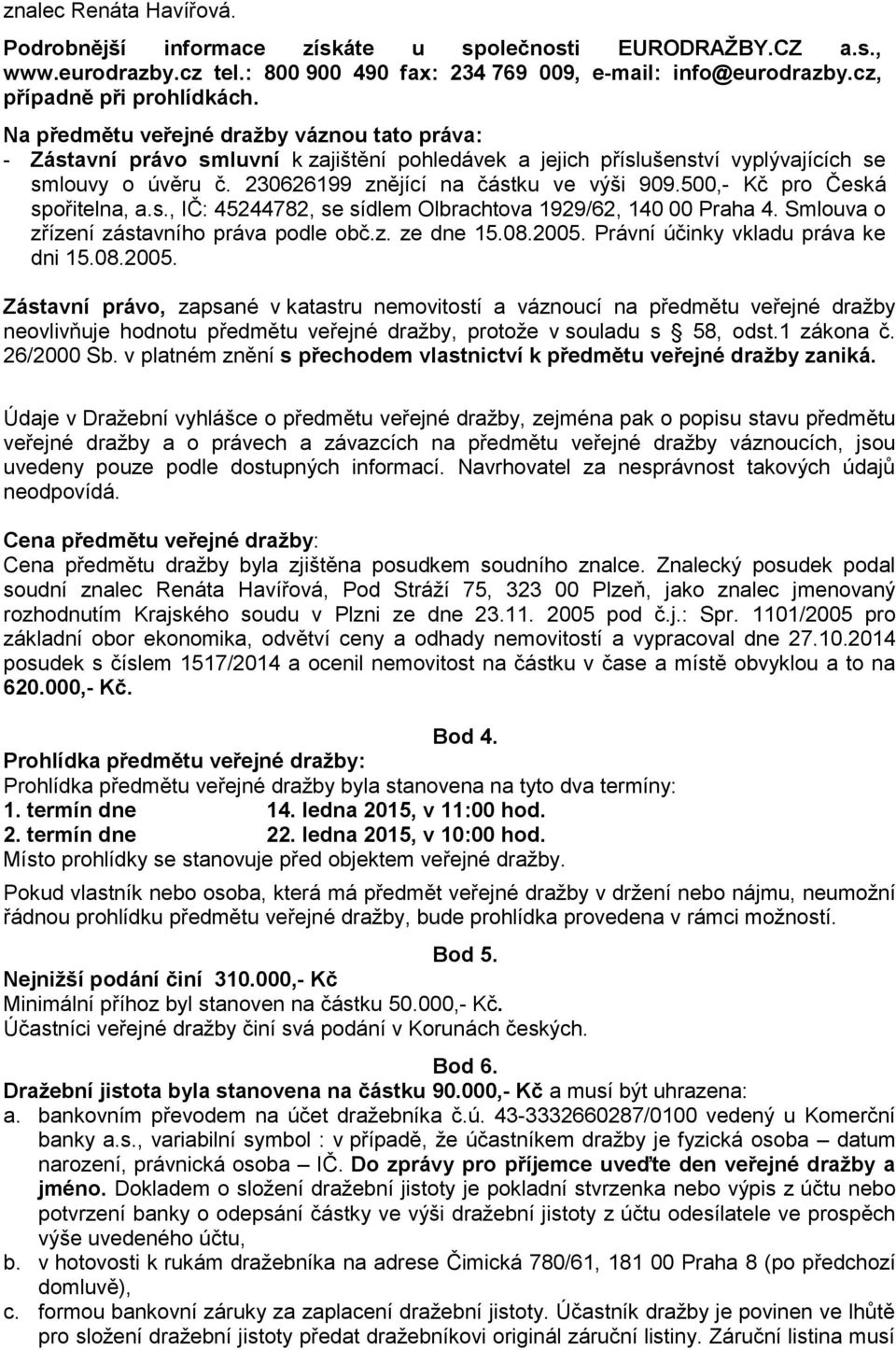 500,- Kč pro Česká spořitelna, a.s., IČ: 45244782, se sídlem Olbrachtova 1929/62, 140 00 Praha 4. Smlouva o zřízení zástavního práva podle obč.z. ze dne 15.08.2005.