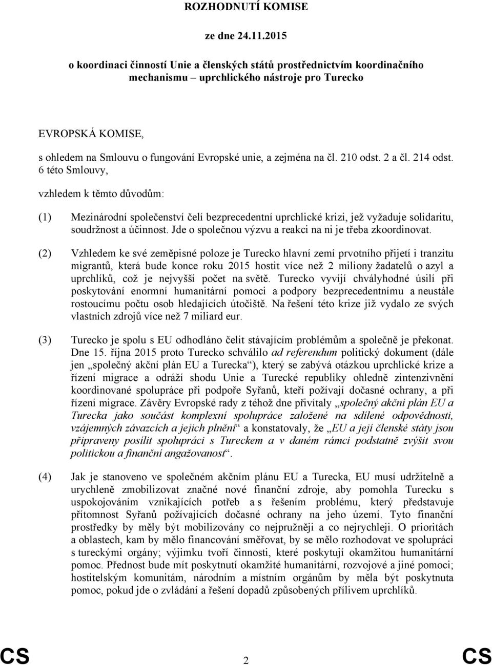 na čl. 210 odst. 2 a čl. 214 odst. 6 této Smlouvy, vzhledem k těmto důvodům: (1) Mezinárodní společenství čelí bezprecedentní uprchlické krizi, jež vyžaduje solidaritu, soudržnost a účinnost.