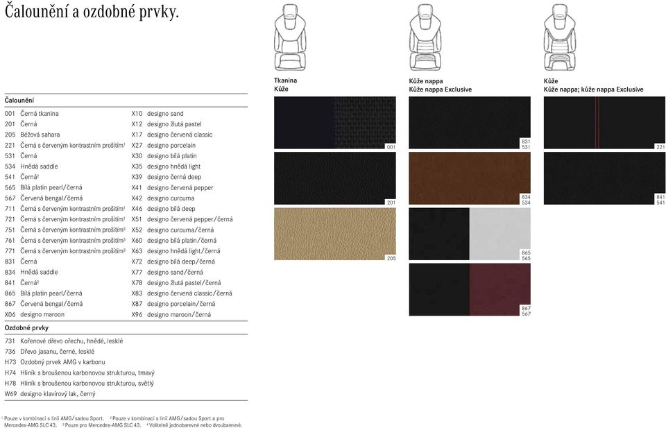 porcelain X30 designo bílá platin 534 Hnědá saddle X35 designo hnědá light 541 Černá 2 X39 designo černá deep 565 Bílá platin pearl/černá 567 Červená bengal/černá 711 Černá s červeným kontrastním