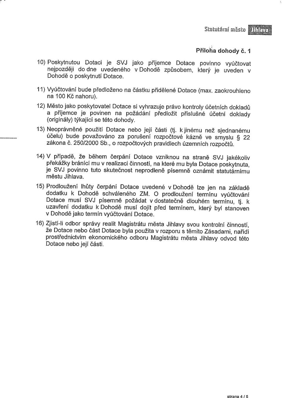 12) Město jako poskytovatel Dotace si vyhrazuje právo kontroly účetních dokladů a př~emce je povinen na požádání předložit příslušné účetní doklady (originály) týkající se této dohody.