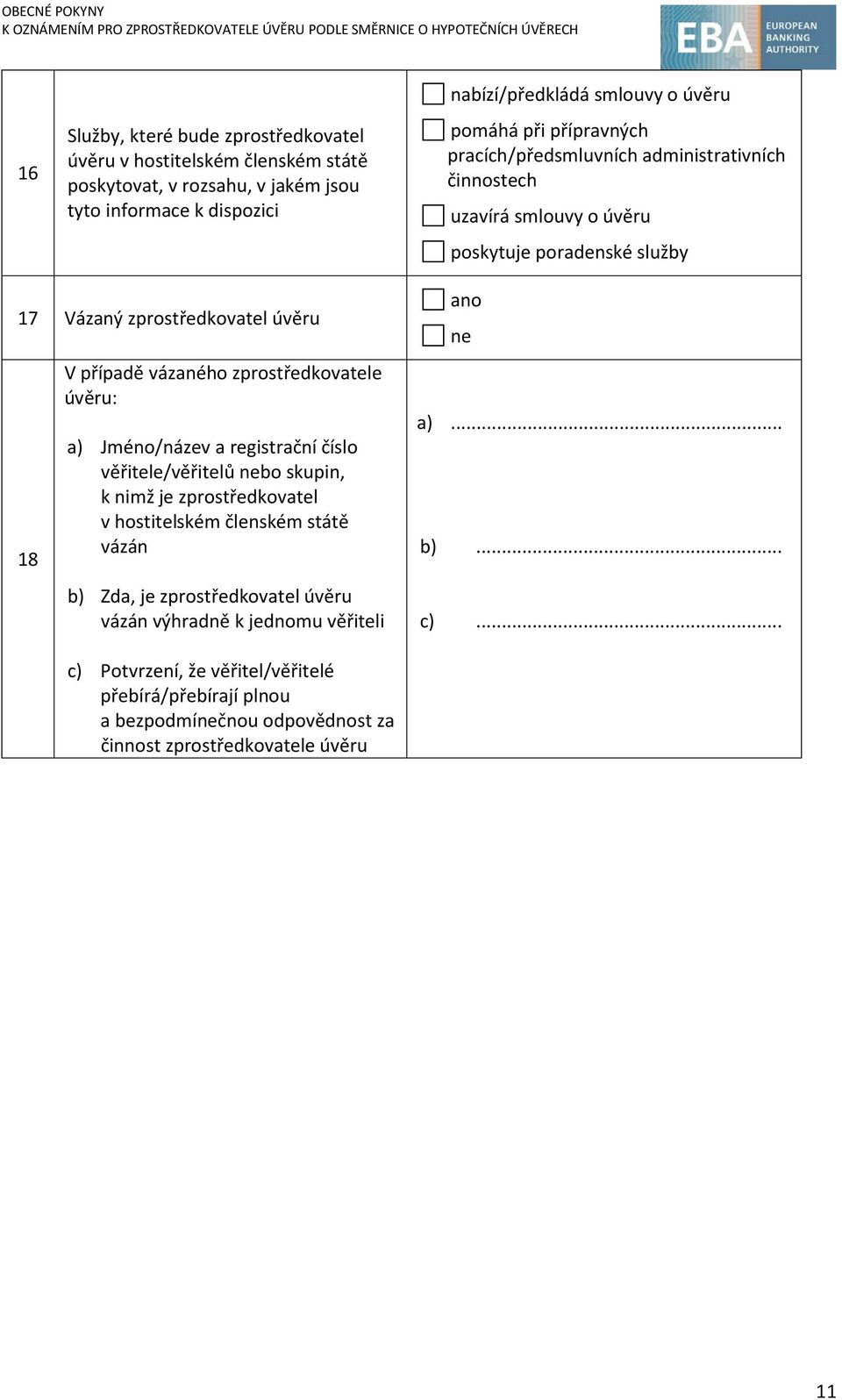 zprostředkovatele úvěru: a) Jméno/název a registrační číslo věřitele/věřitelů nebo skupin, k nimž je zprostředkovatel v hostitelském členském státě vázán b) Zda, je