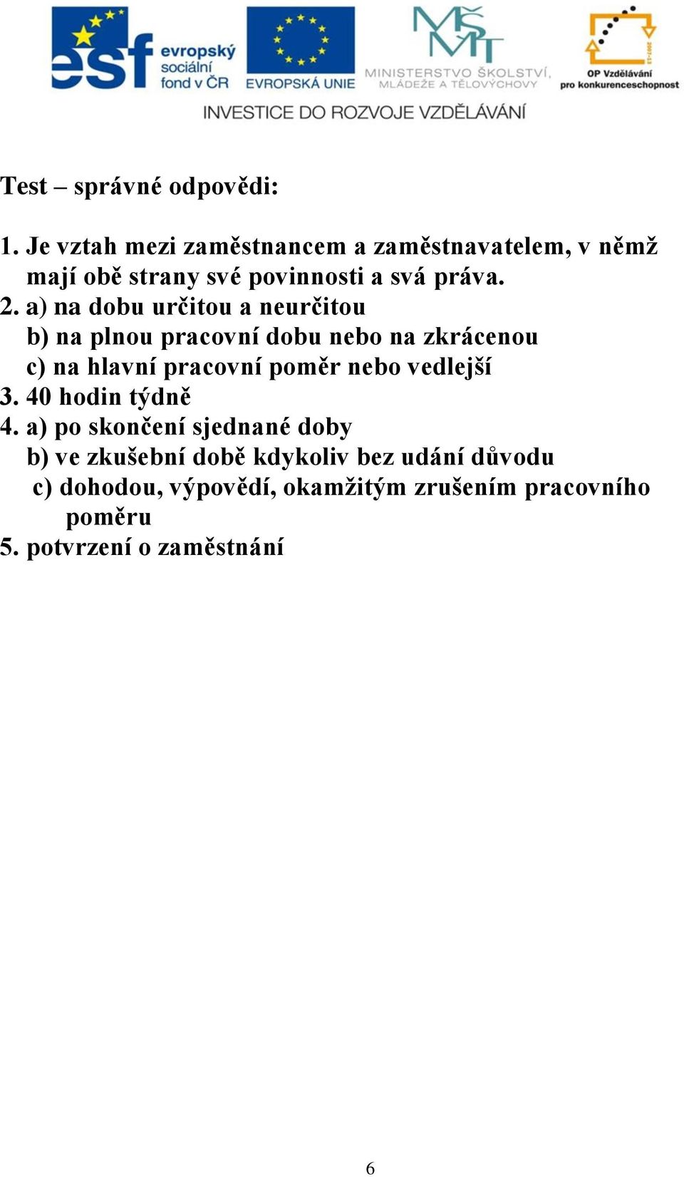 a) na dobu určitou a neurčitou b) na plnou pracovní dobu nebo na zkrácenou c) na hlavní pracovní poměr