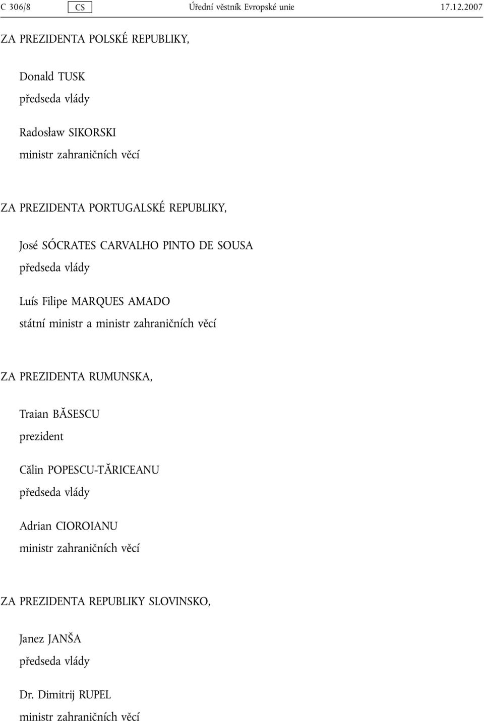 REPUBLIKY, José SÓCRATES CARVALHO PINTO DE SOUSA předseda vlády Luís Filipe MARQUES AMADO státní ministr a ministr zahraničních věcí ZA