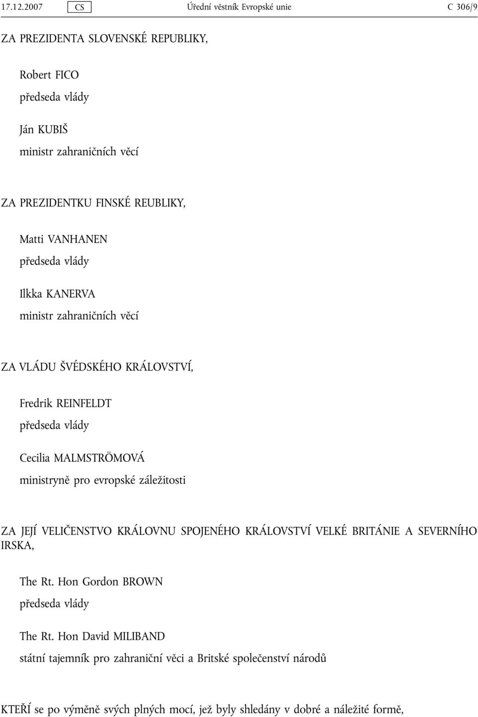 REUBLIKY, Matti VANHANEN předseda vlády Ilkka KANERVA ministr zahraničních věcí ZA VLÁDU ŠVÉDSKÉHO KRÁLOVSTVÍ, Fredrik REINFELDT předseda vlády Cecilia MALMSTRÖMOVÁ