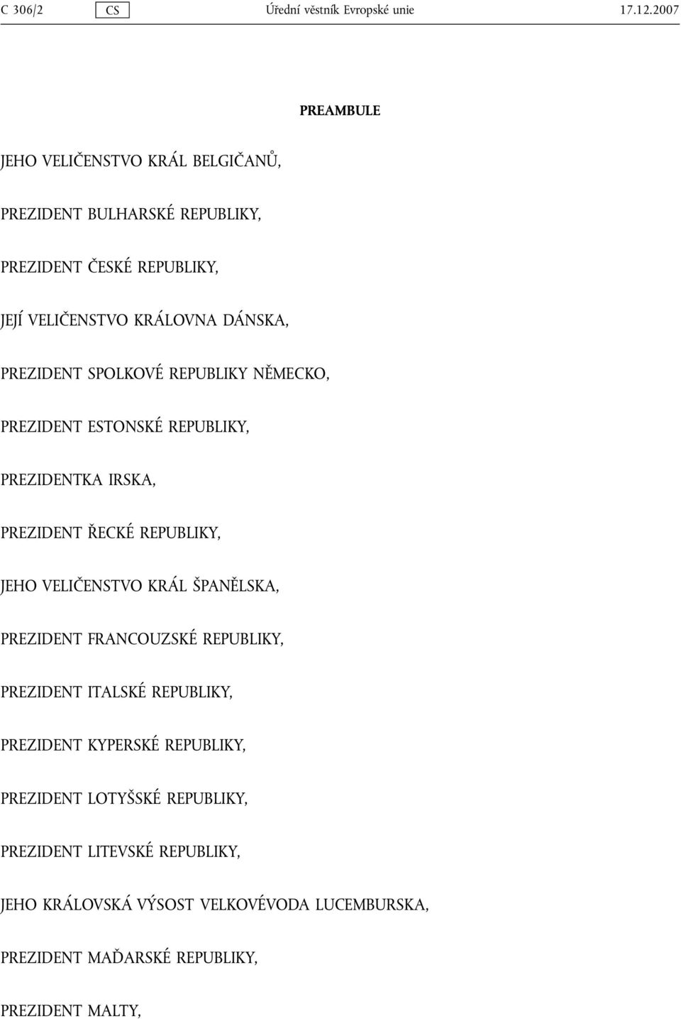 PREZIDENT SPOLKOVÉ REPUBLIKY NĚMECKO, PREZIDENT ESTONSKÉ REPUBLIKY, PREZIDENTKA IRSKA, PREZIDENT ŘECKÉ REPUBLIKY, JEHO VELIČENSTVO KRÁL