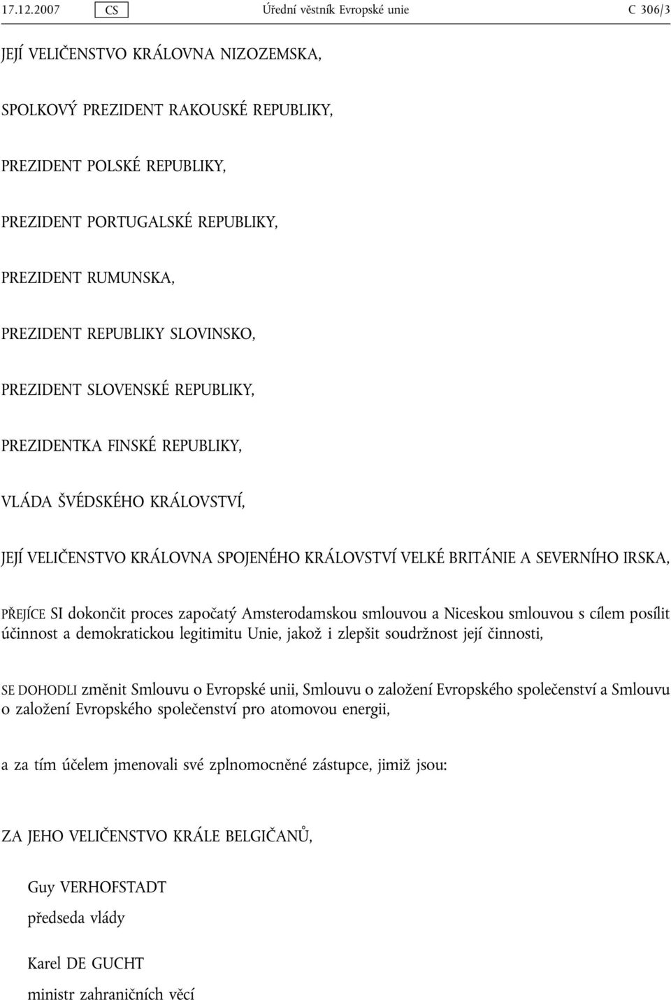 RUMUNSKA, PREZIDENT REPUBLIKY SLOVINSKO, PREZIDENT SLOVENSKÉ REPUBLIKY, PREZIDENTKA FINSKÉ REPUBLIKY, VLÁDA ŠVÉDSKÉHO KRÁLOVSTVÍ, JEJÍ VELIČENSTVO KRÁLOVNA SPOJENÉHO KRÁLOVSTVÍ VELKÉ BRITÁNIE A